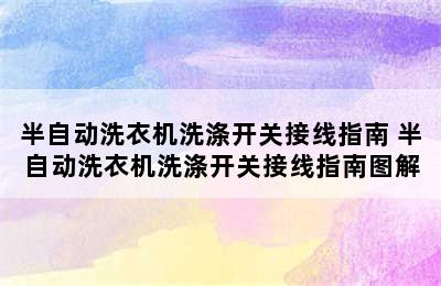 半自动洗衣机洗涤开关接线指南 半自动洗衣机洗涤开关接线指南图解